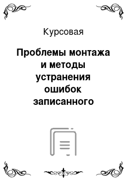 Курсовая: Проблемы монтажа и методы устранения ошибок записанного материала: анализ и нахождение причин проблем монтажа