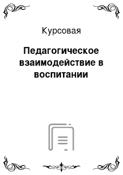 Курсовая: Педагогическое взаимодействие в воспитании