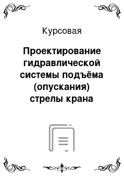 Курсовая: Проектирование гидравлической системы подъёма (опускания) стрелы крана КС-55713-1