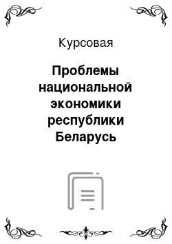 Курсовая: Проблемы национальной экономики республики Беларусь