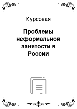 Курсовая: Проблемы неформальной занятости в России