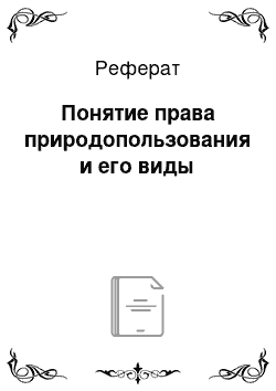 Реферат: Понятие права природопользования и его виды