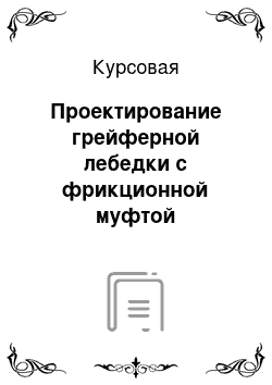 Курсовая: Проектирование грейферной лебедки с фрикционной муфтой