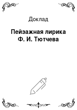 Доклад: Пейзажная лирика Ф. И. Тютчева