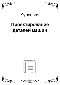 Курсовая: Проектирование деталей машин