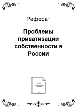 Реферат: Проблемы приватизации собственности в России