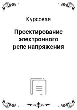 Курсовая: Проектирование электронного реле напряжения