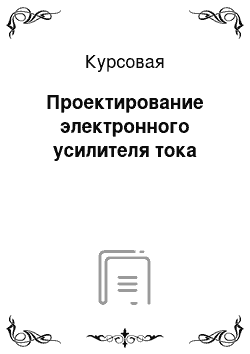 Курсовая: Проектирование электронного усилителя тока