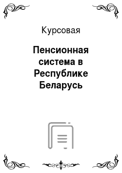 Курсовая: Пенсионная система в Республике Беларусь