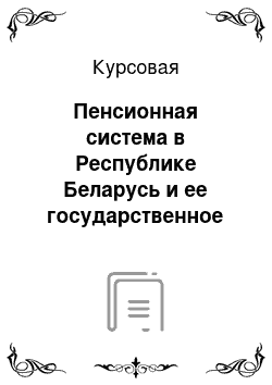 Курсовая: Пенсионная система в Республике Беларусь и ее государственное регулирование