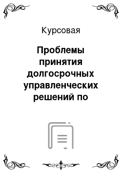 Курсовая: Проблемы принятия долгосрочных управленческих решений по капиталовложениям с учётом особенностей инвестиционных проектов