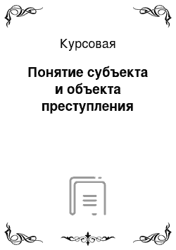 Курсовая: Понятие субъекта и объекта преступления