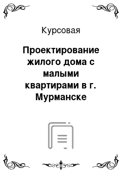 Курсовая: Проектирование жилого дома с малыми квартирами в г. Мурманске