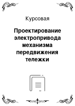 Курсовая: Проектирование электропривода механизма передвижения тележки мостового крана