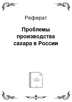 Реферат: Проблемы производства сахара в России