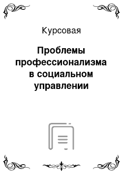 Курсовая: Проблемы профессионализма в социальном управлении