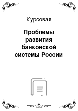 Курсовая: Проблемы развития банковской системы России