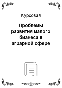 Курсовая: Проблемы развития малого бизнеса в аграрной сфере