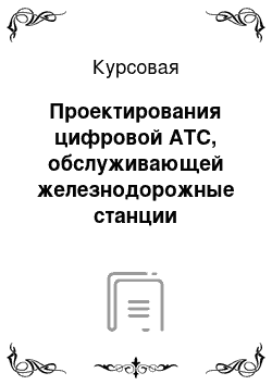 Курсовая: Проектирования цифровой АТС, обслуживающей железнодорожные станции