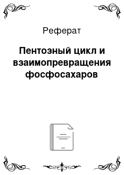 Реферат: Пентозный цикл и взаимопревращения фосфосахаров