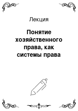 Лекция: Понятие хозяйственного права, как системы права