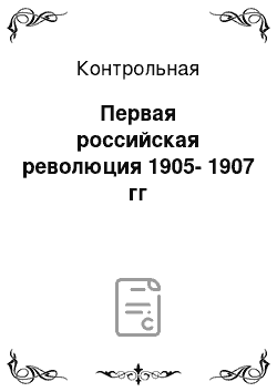 Контрольная: Первая российская революция 1905-1907 гг