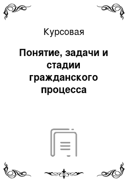 Курсовая: Понятие, задачи и стадии гражданского процесса