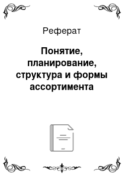 Реферат: Понятие, планирование, структура и формы ассортимента