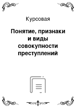 Курсовая: Понятие, признаки и виды совокупности преступлений