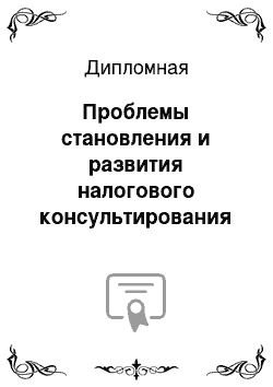 Дипломная: Проблемы становления и развития налогового консультирования в России и за рубежом