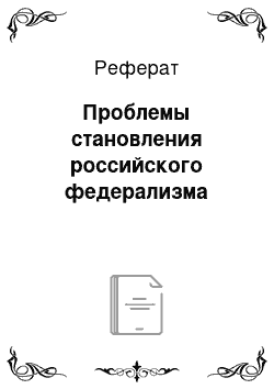 Реферат: Проблемы становления российского федерализма