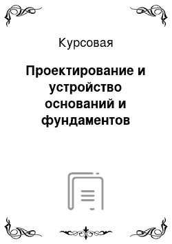 Курсовая: Проектирование и устройство оснований и фундаментов