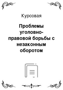 Курсовая: Проблемы уголовно-правовой борьбы с незаконным оборотом наркотических средств, психотропных веществ их аналогов и растений их содержащих статья 228, 228. 1