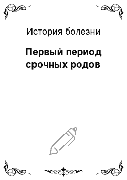 История болезни: Первый период срочных родов