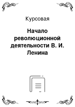 Курсовая: Начало революционной деятельности В. И. Ленина