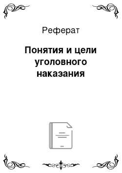 Реферат: Понятия и цели уголовного наказания