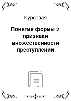 Курсовая: Понятия формы и признаки множественности преступлений