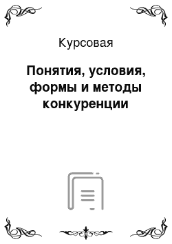 Курсовая: Понятия, условия, формы и методы конкуренции