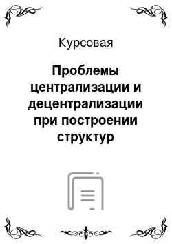 Курсовая: Проблемы централизации и децентрализации при построении структур управления