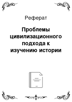 Реферат: Проблемы цивилизационного подхода к изучению истории