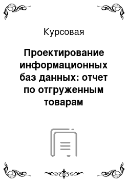 Курсовая: Проектирование информационных баз данных: отчет по отгруженным товарам