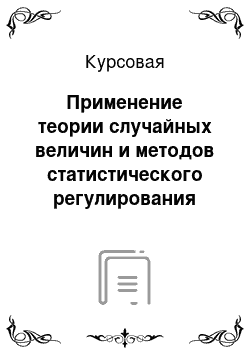 Курсовая: Применение теории случайных величин и методов статистического регулирования процессов в управлении качеством