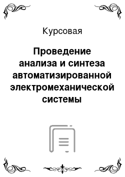 Курсовая: Проведение анализа и синтеза автоматизированной электромеханической системы