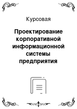 Курсовая: Проектирование корпоративной информационной системы предприятия