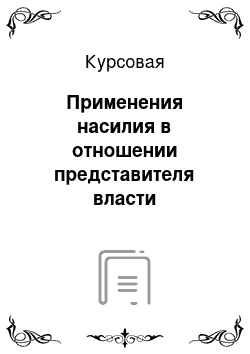 Курсовая: Применения насилия в отношении представителя власти