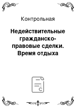 Контрольная: Недействительные гражданско-правовые сделки. Время отдыха