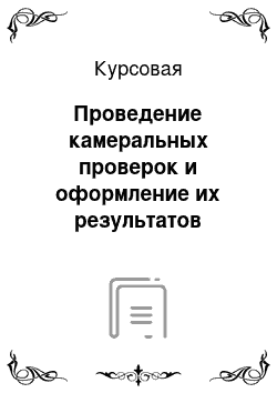 Курсовая: Проведение камеральных проверок и оформление их результатов