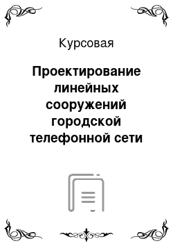 Курсовая: Проектирование линейных сооружений городской телефонной сети