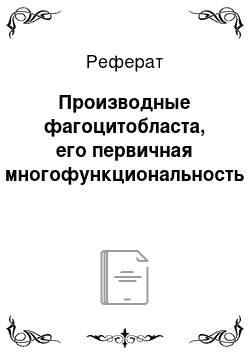 Реферат: Производные фагоцитобласта, его первичная многофункциональность