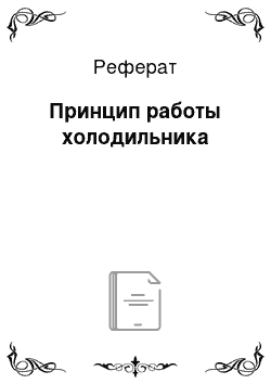 Реферат: Принцип работы холодильника